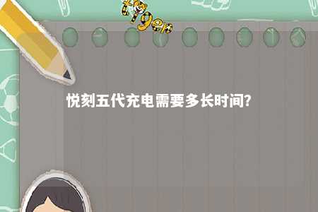 悦刻五代充电需要多长时间？ 